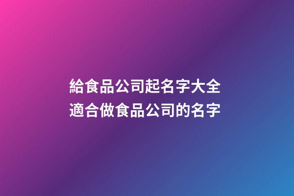 給食品公司起名字大全 適合做食品公司的名字-第1張-公司起名-玄機(jī)派